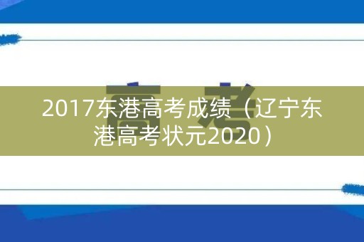 2017东港高考成绩（辽宁东港高考状元2020）