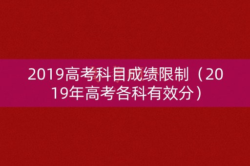 2019高考科目成绩限制（2019年高考各科有效分）