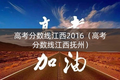 高考分数线江西2016（高考分数线江西抚州）