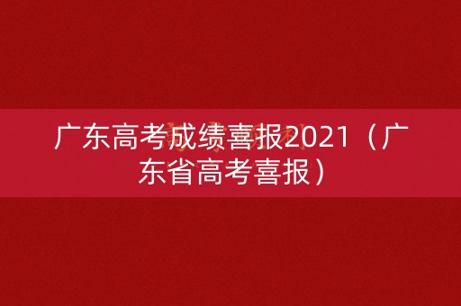 广东高考成绩喜报2021(广东省高考喜报) 广东高考成绩喜报2021(广东省高考喜报)