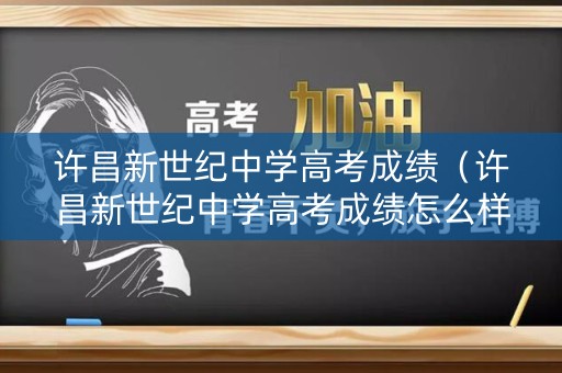 许昌新世纪中学高考成绩(许昌新世纪中学高考成绩怎么样) 许昌新世纪中学高考成绩(许昌新世纪中学高考成绩怎么样)