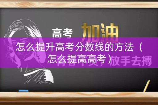 怎么提升高考分数线的方法（怎么提高高考）