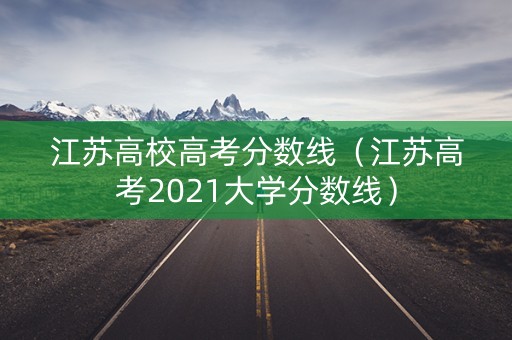 江苏高校高考分数线(江苏高考2021大学分数线) 江苏高校高考分数线(江苏高考2021大学分数线)