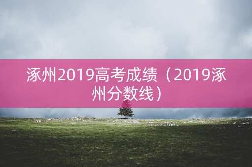 涿州2019高考成绩（2019涿州分数线）