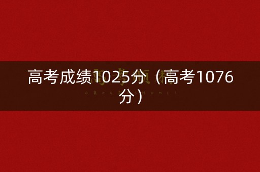 高考成绩1025分（高考1076分）