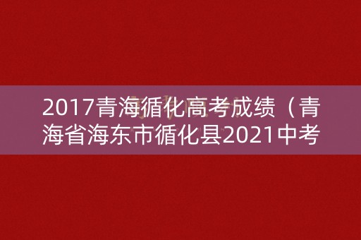 2017青海循化高考成绩（青海省海东市循化县2021中考成绩查询）