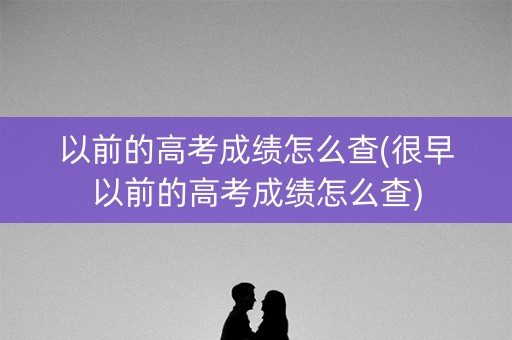 以前的高考成绩怎么查(很早以前的高考成绩怎么查)