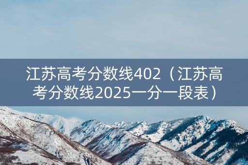 江苏高考分数线402（江苏高考分数线2025一分一段表）