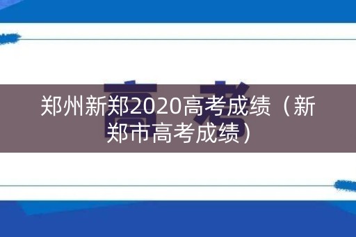 郑州新郑2020高考成绩（新郑市高考成绩）