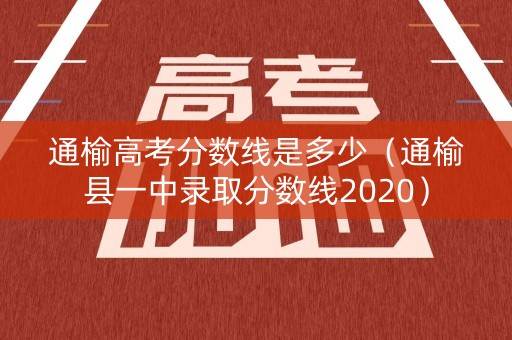通榆高考分数线是多少（通榆县一中录取分数线2020）