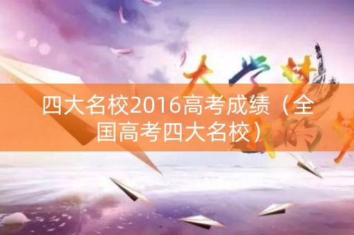 四大名校2016高考成绩（全国高考四大名校）
