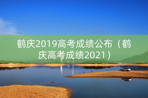 鹤庆2019高考成绩公布（鹤庆高考成绩2021）