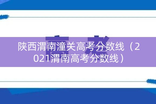 陕西渭南潼关高考分数线（2021渭南高考分数线）