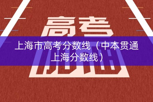 上海市高考分数线（中本贯通上海分数线）