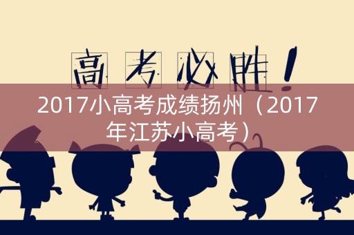 2017小高考成绩扬州（2017年江苏小高考）