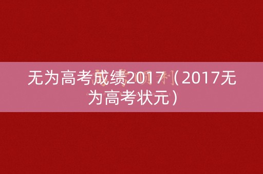 无为高考成绩2017（2017无为高考状元）