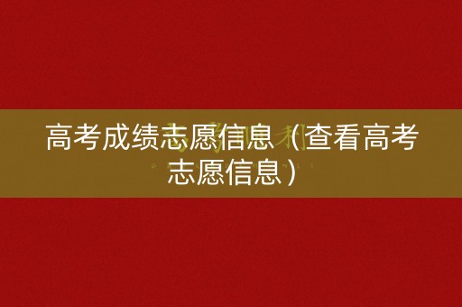 高考成绩志愿信息（查看高考志愿信息）
