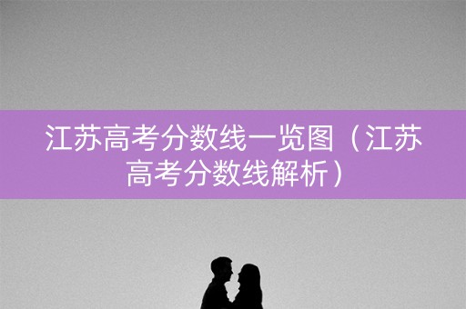 江苏高考分数线一览图（江苏高考分数线解析）
