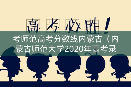 考师范高考分数线内蒙古（内蒙古师范大学2020年高考录取分数线）