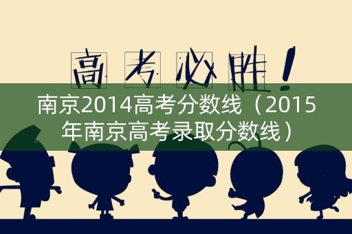 南京2014高考分数线（2015年南京高考录取分数线）
