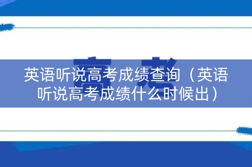 英语听说高考成绩查询（英语听说高考成绩什么时候出）