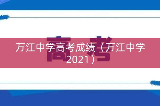 万江中学高考成绩（万江中学2021）