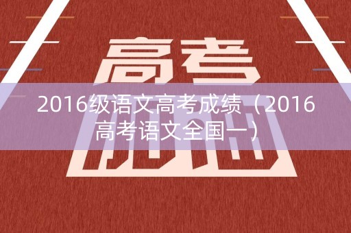 2016级语文高考成绩（2016高考语文全国一）