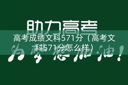 高考成绩文科571分（高考文科571分怎么样）