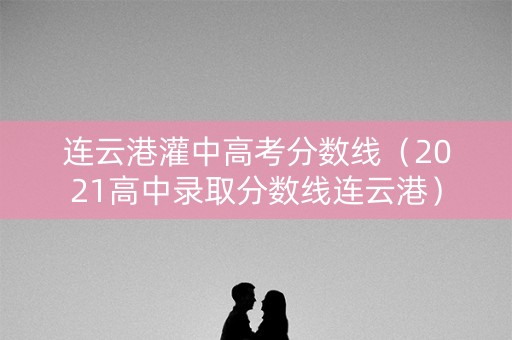 连云港灌中高考分数线（2021高中录取分数线连云港）