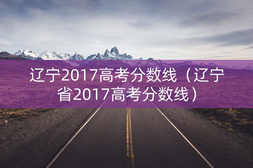 辽宁2017高考分数线（辽宁省2017高考分数线）
