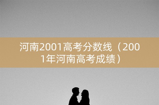 河南2001高考分数线（2001年河南高考成绩）
