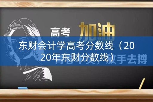 东财会计学高考分数线（2020年东财分数线）