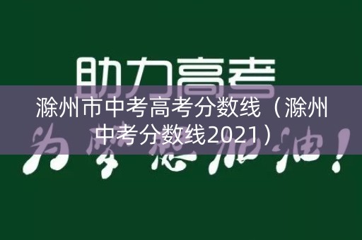 滁州市中考高考分数线（滁州中考分数线2021）