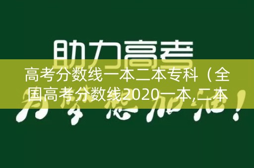 高考分数线一本二本专科（全国高考分数线2020一本,二本,专科）