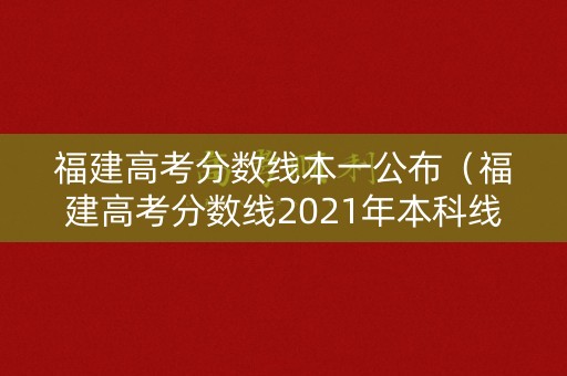 福建高考分数线本一公布（福建高考分数线2021年本科线）