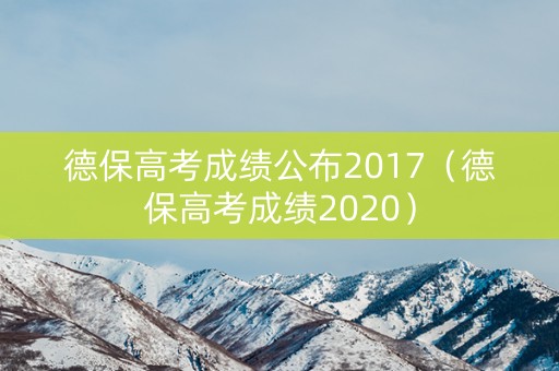 德保高考成绩公布2017（德保高考成绩2020）