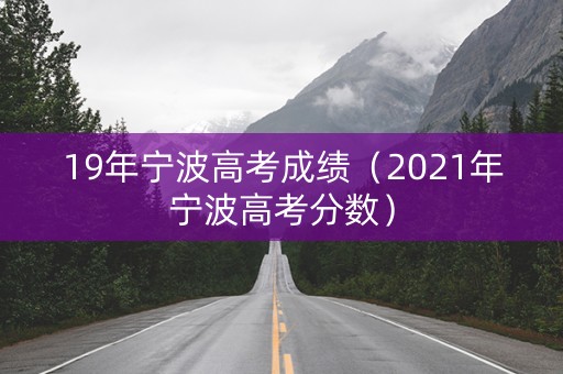 19年宁波高考成绩（2021年宁波高考分数）