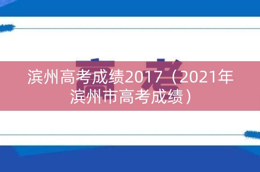 滨州高考成绩2017（2021年滨州市高考成绩）