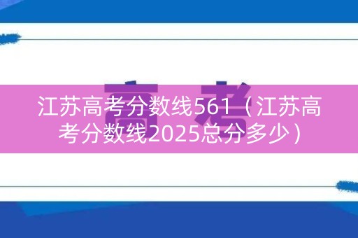 江苏高考分数线561（江苏高考分数线2025总分多少）