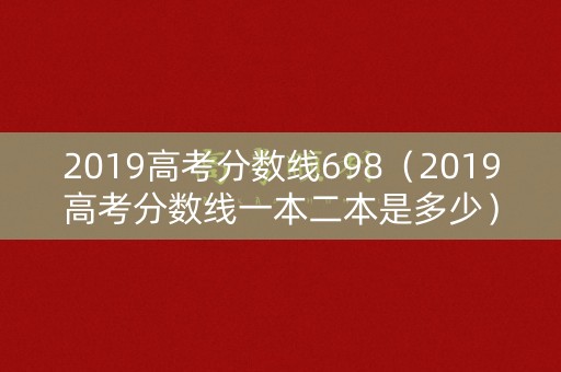 2019高考分数线698（2019高考分数线一本二本是多少）