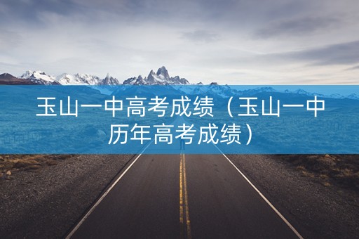 玉山一中高考成绩（玉山一中历年高考成绩）