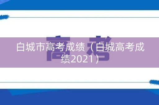 白城市高考成绩（白城高考成绩2021）