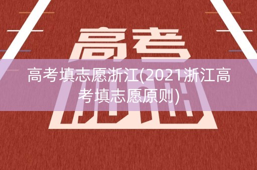 高考填志愿浙江(2021浙江高考填志愿原则)