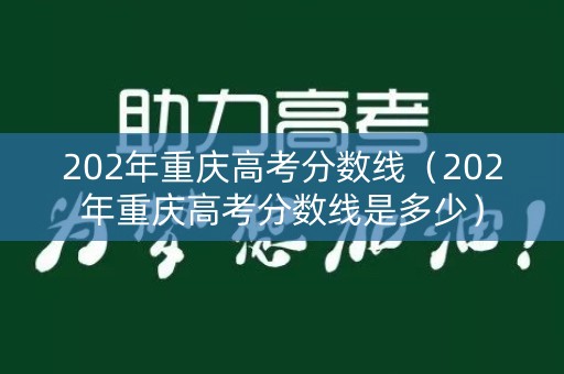 202年重庆高考分数线（202年重庆高考分数线是多少）