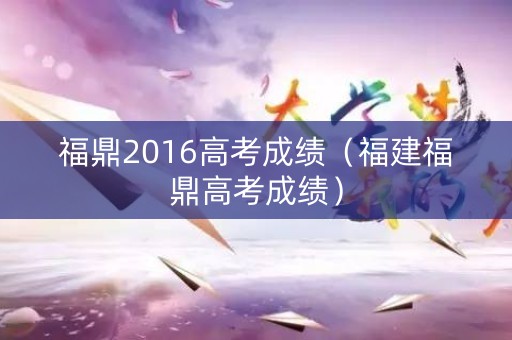 福鼎2016高考成绩（福建福鼎高考成绩）