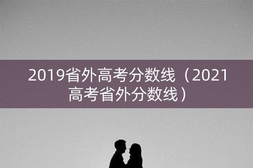 2019省外高考分数线（2021高考省外分数线）