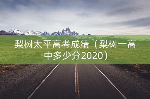梨树太平高考成绩（梨树一高中多少分2020）