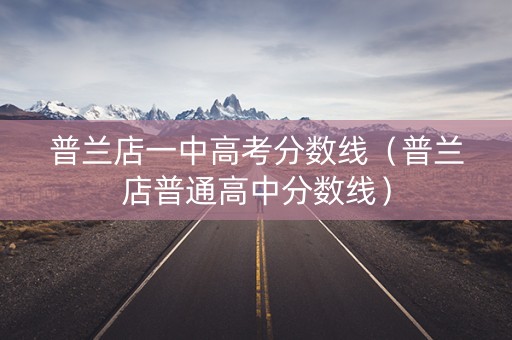 普兰店一中高考分数线（普兰店普通高中分数线）