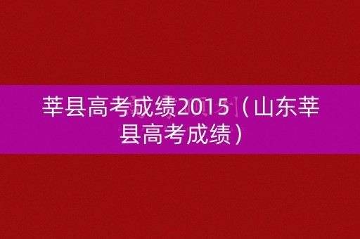 莘县高考成绩2015（山东莘县高考成绩）