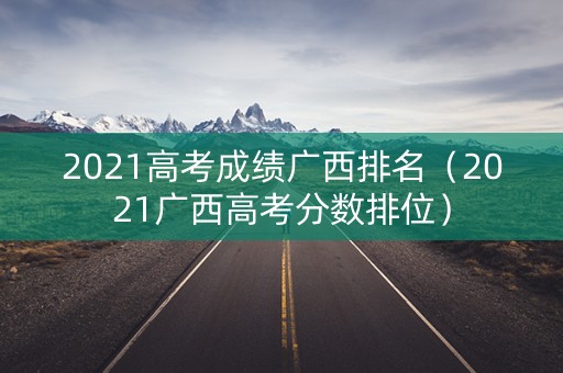 2021高考成绩广西排名（2021广西高考分数排位）